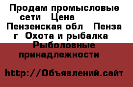 Продам промысловые сети › Цена ­ 5 000 - Пензенская обл., Пенза г. Охота и рыбалка » Рыболовные принадлежности   
